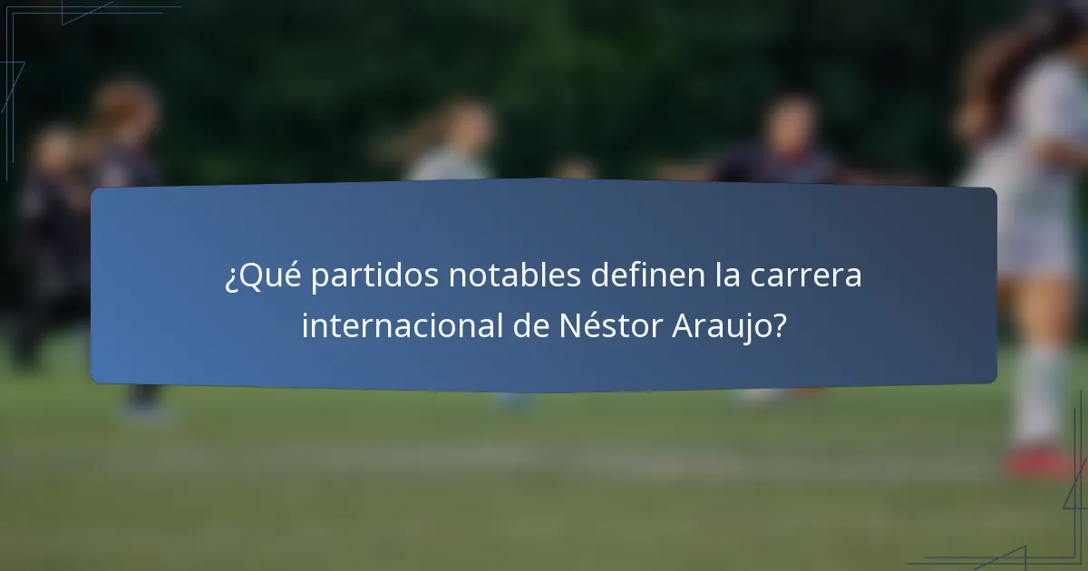 ¿Qué partidos notables definen la carrera internacional de Néstor Araujo?
