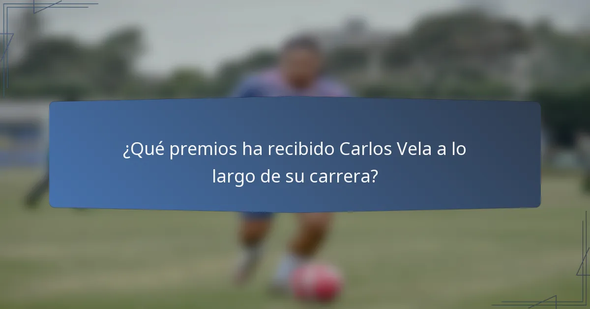 ¿Qué premios ha recibido Carlos Vela a lo largo de su carrera?