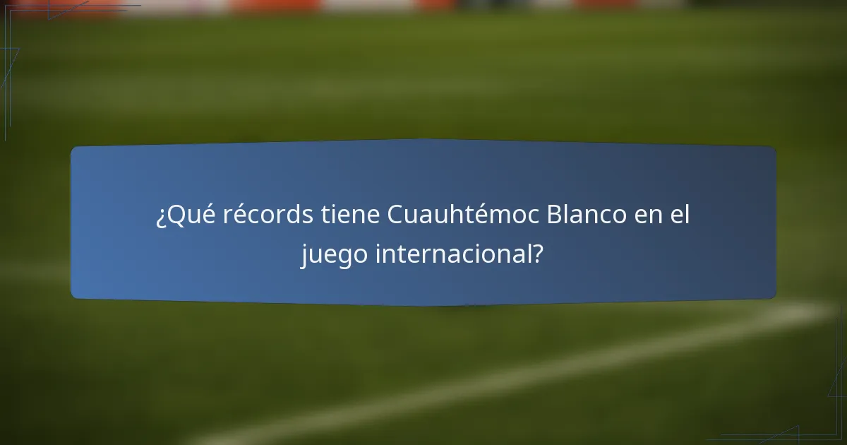 ¿Qué récords tiene Cuauhtémoc Blanco en el juego internacional?