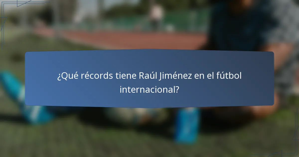 ¿Qué récords tiene Raúl Jiménez en el fútbol internacional?