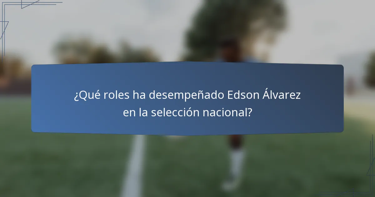 ¿Qué roles ha desempeñado Edson Álvarez en la selección nacional?