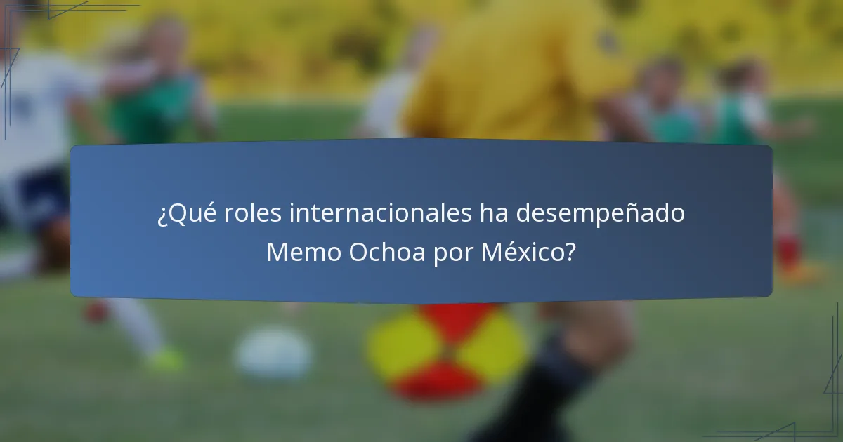 ¿Qué roles internacionales ha desempeñado Memo Ochoa por México?